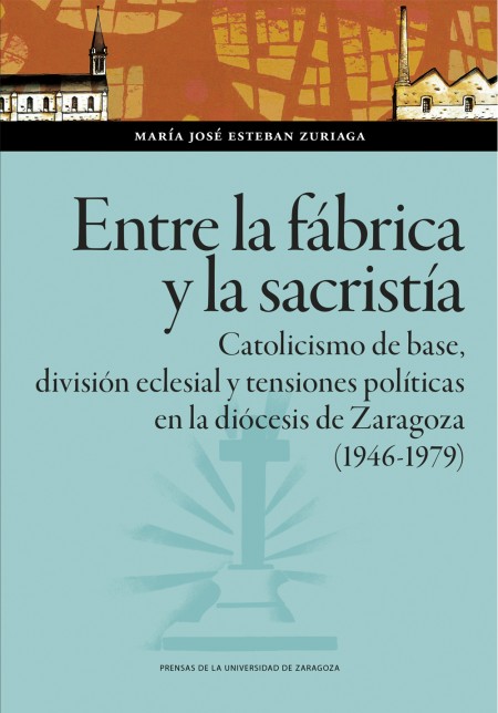 Novedad PUZ: Entre la fábrica y la sacristía. Catolicismo de base, división eclesial y tensiones políticas en la diócesis de Zaragoza (1946-1979)